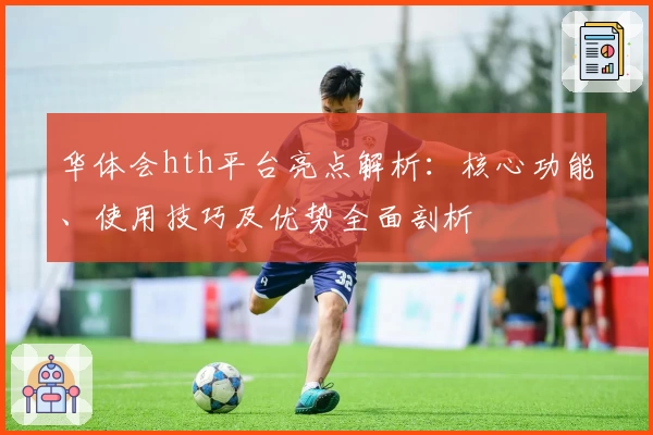 华体会hth平台亮点解析：核心功能、使用技巧及优势全面剖析
