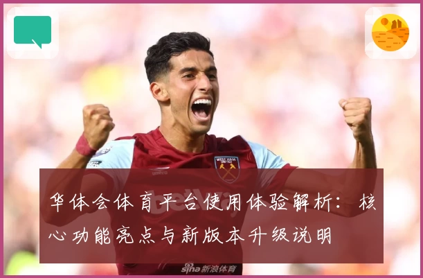 华体会体育平台使用体验解析：核心功能亮点与新版本升级说明