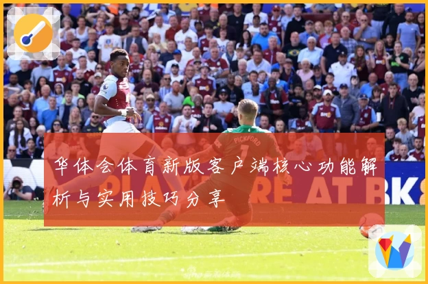 华体会体育新版客户端核心功能解析与实用技巧分享