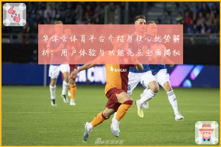 华体会体育平台介绍与核心优势解析：用户体验与功能亮点全面揭秘