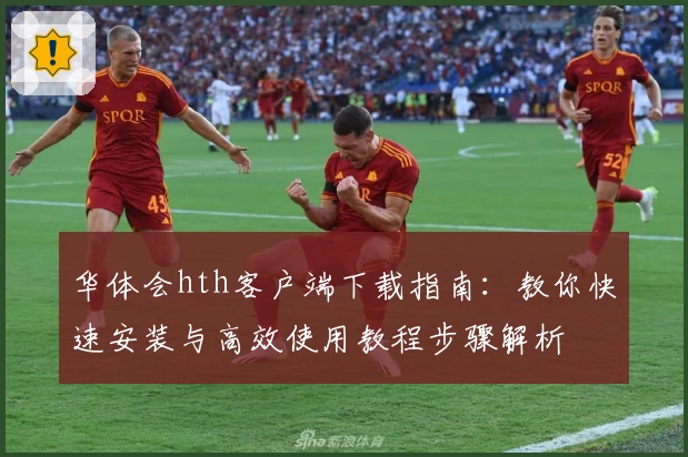 华体会hth客户端下载指南：教你快速安装与高效使用教程步骤解析