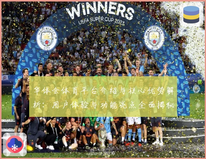 华体会体育平台介绍与核心优势解析：用户体验与功能亮点全面揭秘