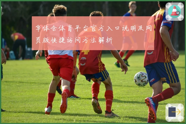 华体会体育平台官方入口说明及网页版快捷访问方法解析