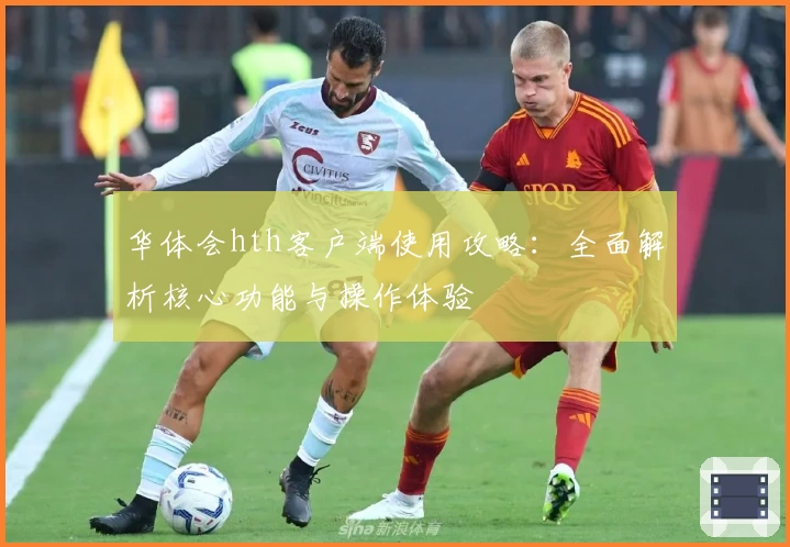 华体会hth客户端使用攻略：全面解析核心功能与操作体验