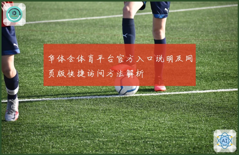 华体会体育平台官方入口说明及网页版快捷访问方法解析