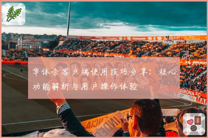 华体会客户端使用技巧分享：核心功能解析与用户操作体验