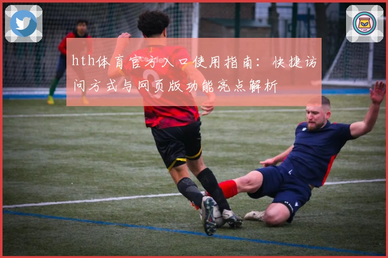 hth体育官方入口使用指南：快捷访问方式与网页版功能亮点解析