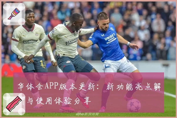 华体会APP版本更新：新功能亮点解析与使用体验分享