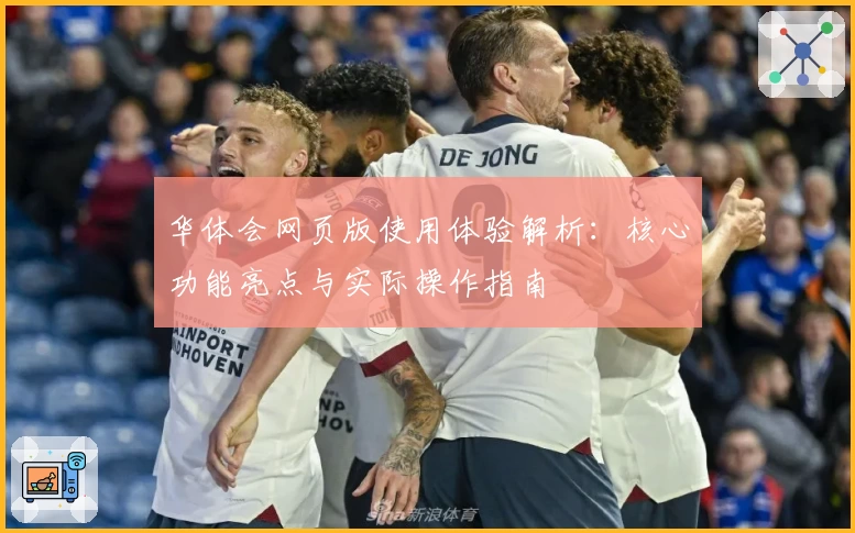 华体会网页版使用体验解析：核心功能亮点与实际操作指南