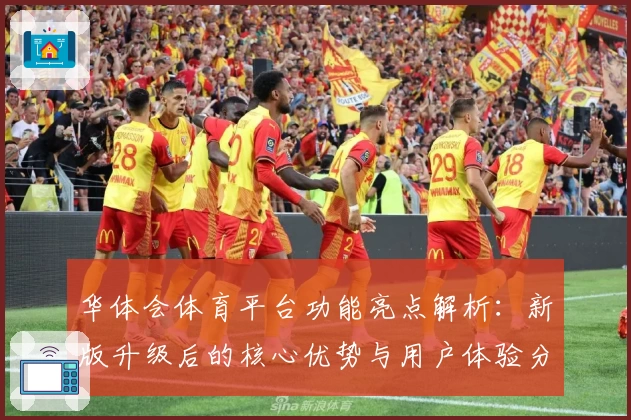 华体会体育平台功能亮点解析：新版升级后的核心优势与用户体验分析