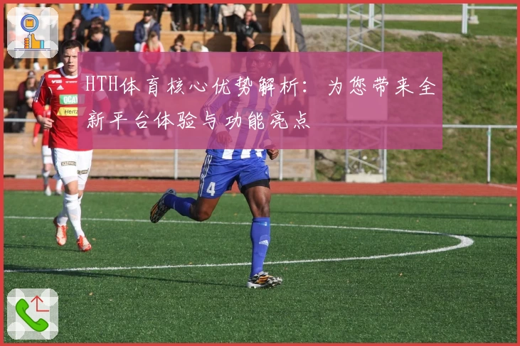 HTH体育核心优势解析：为您带来全新平台体验与功能亮点