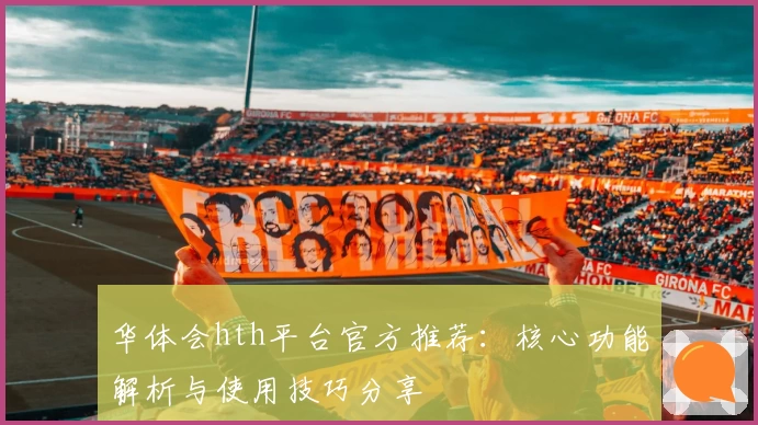 华体会hth平台官方推荐：核心功能解析与使用技巧分享