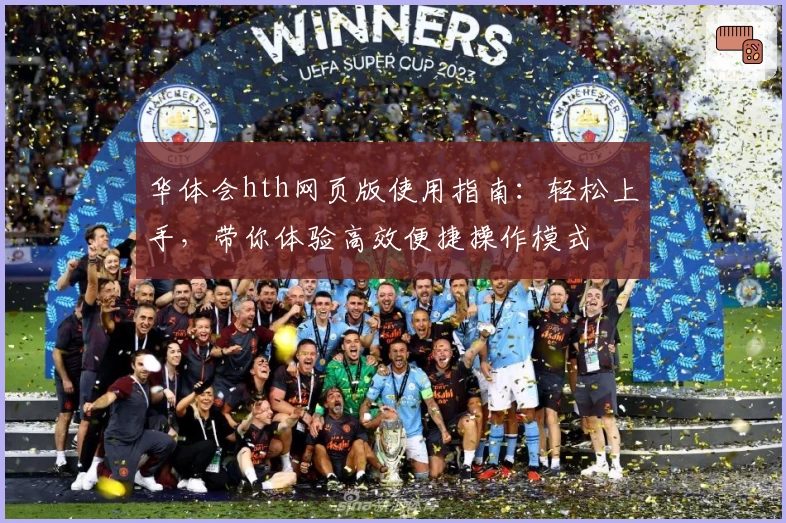 华体会hth网页版使用指南：轻松上手，带你体验高效便捷操作模式